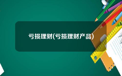亏损理财(亏损理财产品)