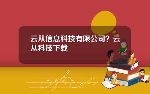 云从信息科技有限公司？云从科技下载