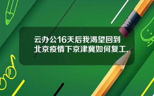 云办公16天后我渴望回到北京疫情下京津冀如何复工.
