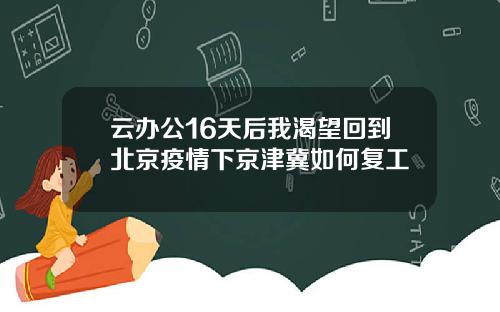 云办公16天后我渴望回到北京疫情下京津冀如何复工
