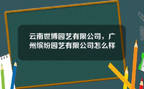 云南世博园艺有限公司，广州缤纷园艺有限公司怎么样