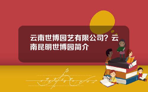 云南世博园艺有限公司？云南昆明世博园简介