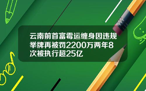 云南前首富霉运缠身因违规举牌再被罚2200万两年8次被执行超25亿