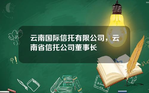 云南国际信托有限公司，云南省信托公司董事长