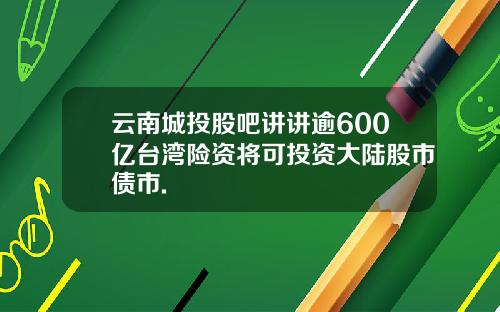 云南城投股吧讲讲逾600亿台湾险资将可投资大陆股市债市.