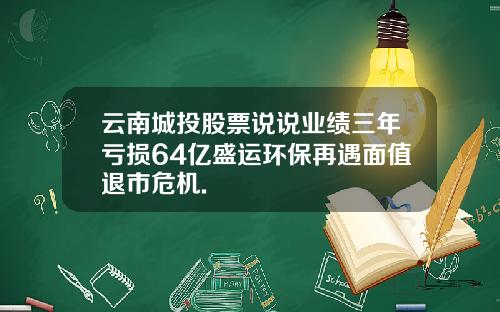 云南城投股票说说业绩三年亏损64亿盛运环保再遇面值退市危机.