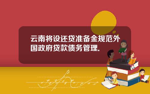云南将设还贷准备金规范外国政府贷款债务管理.