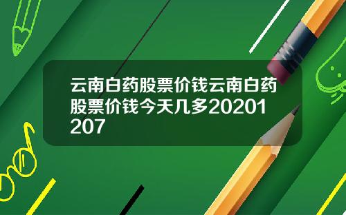 云南白药股票价钱云南白药股票价钱今天几多20201207
