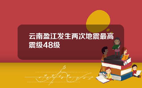 云南盈江发生两次地震最高震级48级
