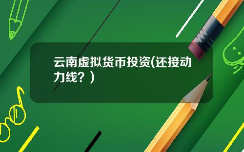 云南虚拟货币投资(还接动力线？)