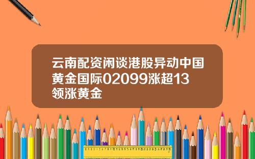 云南配资闲谈港股异动中国黄金国际02099涨超13领涨黄金