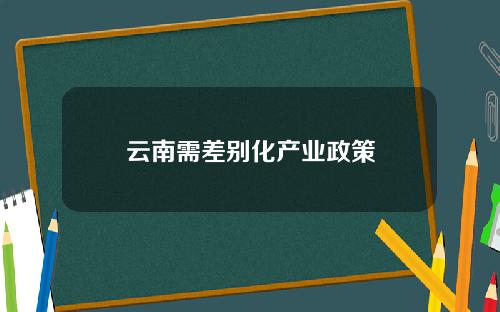 云南需差别化产业政策