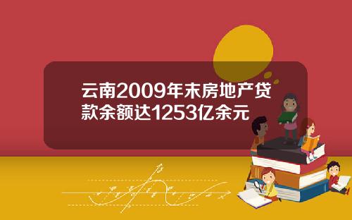 云南2009年末房地产贷款余额达1253亿余元