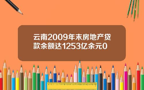 云南2009年末房地产贷款余额达1253亿余元0
