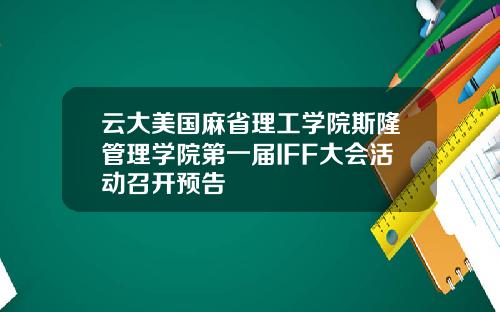 云大美国麻省理工学院斯隆管理学院第一届IFF大会活动召开预告