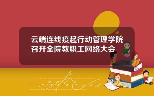云端连线疫起行动管理学院召开全院教职工网络大会