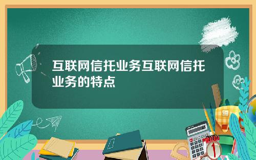 互联网信托业务互联网信托业务的特点
