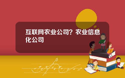互联网农业公司？农业信息化公司