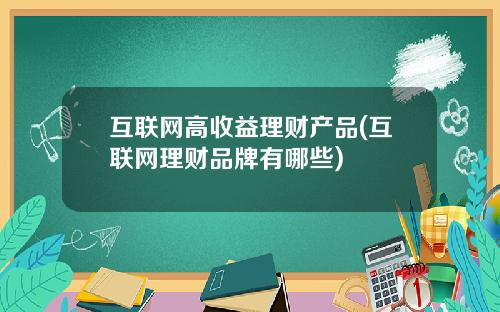 互联网高收益理财产品(互联网理财品牌有哪些)