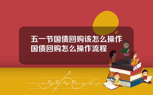 五一节国债回购该怎么操作国债回购怎么操作流程