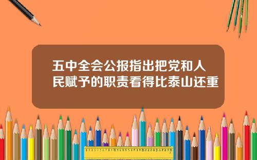 五中全会公报指出把党和人民赋予的职责看得比泰山还重
