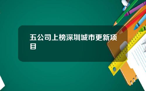 五公司上榜深圳城市更新项目