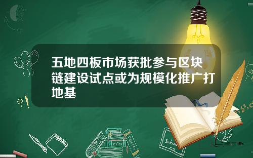 五地四板市场获批参与区块链建设试点或为规模化推广打地基