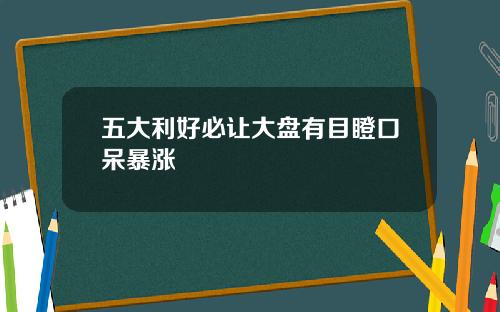 五大利好必让大盘有目瞪口呆暴涨