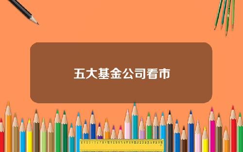 五大基金公司看市