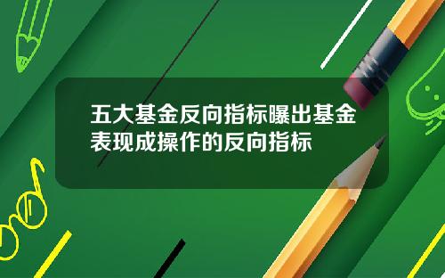 五大基金反向指标曝出基金表现成操作的反向指标