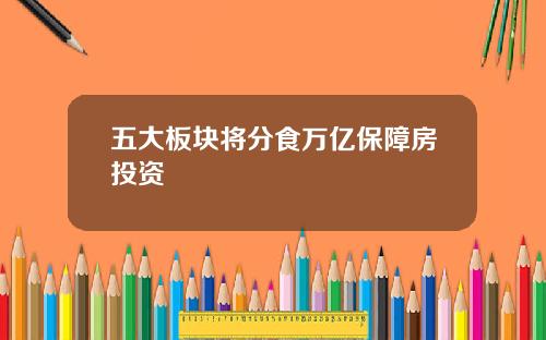 五大板块将分食万亿保障房投资
