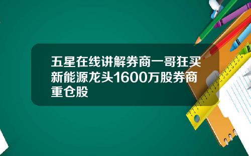 五星在线讲解券商一哥狂买新能源龙头1600万股券商重仓股