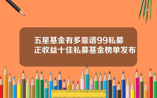 五星基金有多靠谱99私募正收益十佳私募基金榜单发布