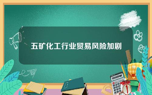 五矿化工行业贸易风险加剧