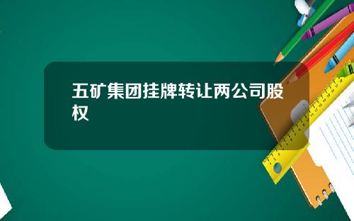 五矿集团挂牌转让两公司股权
