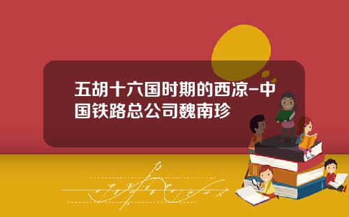 五胡十六国时期的西凉-中国铁路总公司魏南珍