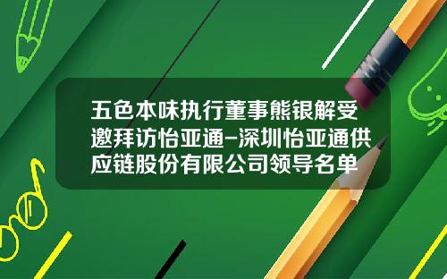 五色本味执行董事熊银解受邀拜访怡亚通-深圳怡亚通供应链股份有限公司领导名单