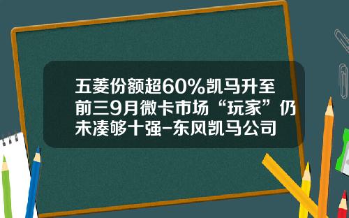 五菱份额超60%凯马升至前三9月微卡市场“玩家”仍未凑够十强-东风凯马公司