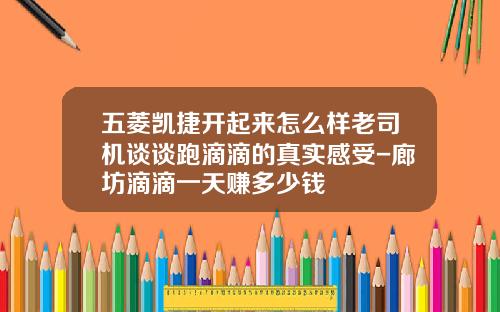 五菱凯捷开起来怎么样老司机谈谈跑滴滴的真实感受-廊坊滴滴一天赚多少钱