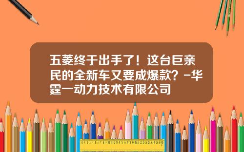 五菱终于出手了！这台巨亲民的全新车又要成爆款？-华霆一动力技术有限公司