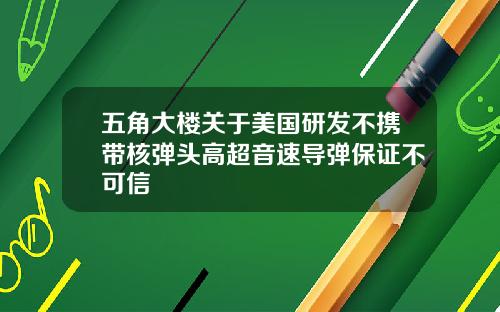 五角大楼关于美国研发不携带核弹头高超音速导弹保证不可信