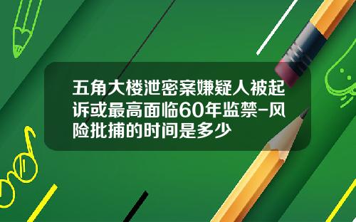 五角大楼泄密案嫌疑人被起诉或最高面临60年监禁-风险批捕的时间是多少