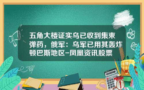 五角大楼证实乌已收到集束弹药，俄军：乌军已用其轰炸顿巴斯地区-凤凰资讯股票