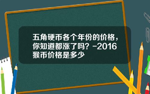 五角硬币各个年份的价格，你知道都涨了吗？-2016猴币价格是多少