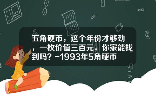 五角硬币，这个年份才够劲，一枚价值三百元，你家能找到吗？-1993年5角硬币值多少钱