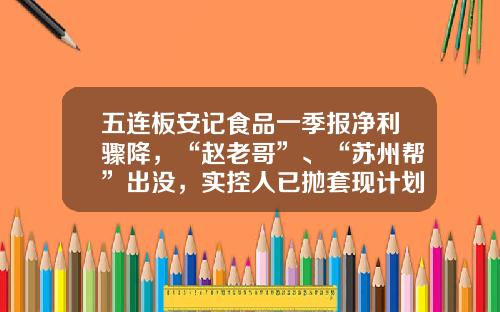 五连板安记食品一季报净利骤降，“赵老哥”、“苏州帮”出没，实控人已抛套现计划-华泰证券股份有限公司浙江分公司