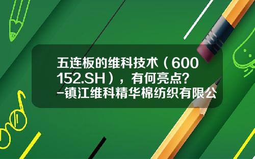 五连板的维科技术（600152.SH），有何亮点？-镇江维科精华棉纺织有限公司