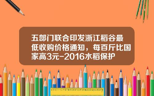 五部门联合印发浙江稻谷最低收购价格通知，每百斤比国家高3元-2016水稻保护价是多少