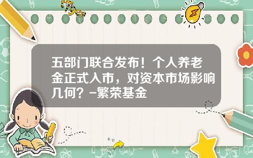 五部门联合发布！个人养老金正式入市，对资本市场影响几何？-繁荣基金