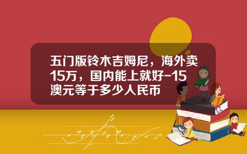 五门版铃木吉姆尼，海外卖15万，国内能上就好-15澳元等于多少人民币